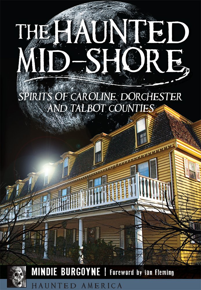 HAUNTED MID-SHORE: SPIRITS OF CAROLINE, DORCHESTER, AND TALBOT COUNTIES BY MINDIE BURGOYNE