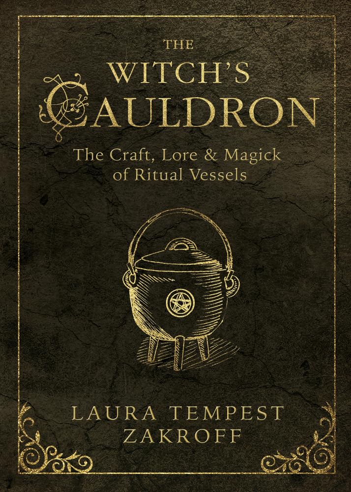 THE WITCH;S CAULDRON: THE CRAFT, LORE, AND MAGICK OF RITUAL; VESSELS BY LAURA TEMPEST ZAKROFF