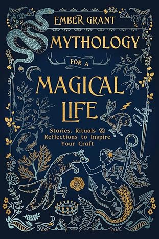 MYTHOLOGY FOR  MAGICAL LIFE BY EMBER GRANT