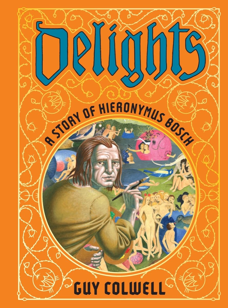 DELIGHTS: A STORY OF HIERONYMUS BOSCH BY GUY COLWELL