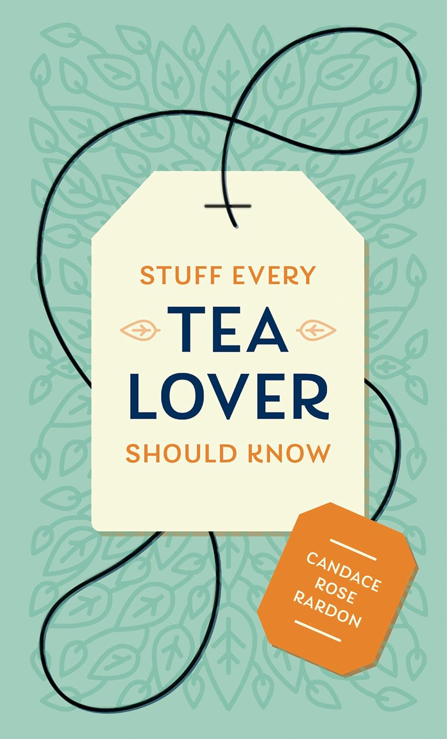 STUFF EVERY TEA LOVER SHOULD KNOW BY CANDACE ROSE RARDON