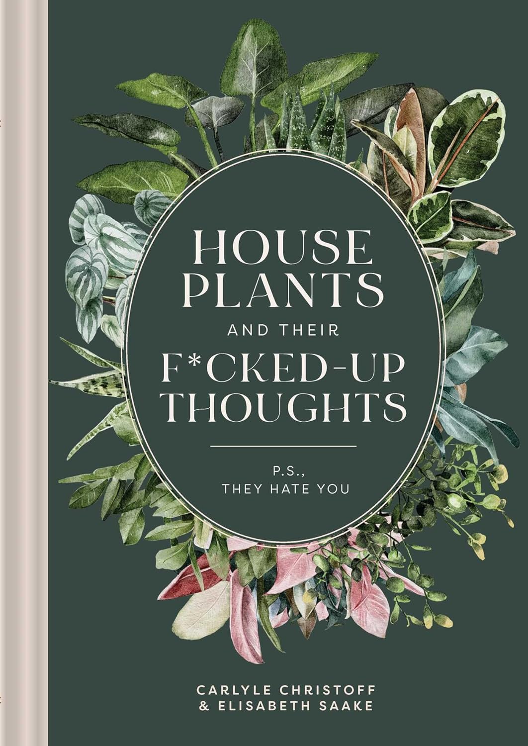 HOUSE PLANTS AND THEIR F*CKED UP THOUGHTS (P.S.-THEY HATE YOU) BY CARLYLE CHRISTOFF AND ELIZABETH SAAKE