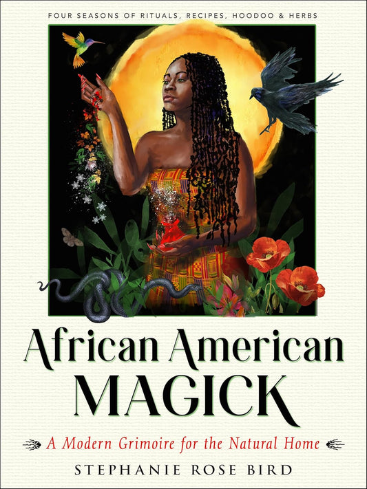 AFRICAN AMERICAN MAGICK: A MODERN GRIMOIRE FOR THE NATURAL HOME BY STEPHANIE ROSE BIRD