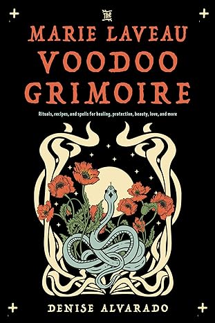 THE MARIE LAVEAU VOODOO GRIMOIRE: RITUALS, RECIPES, AND SPELLS BY DENISE ALVARADO