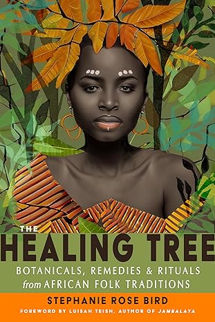 THE HEALING TREE: BOTANICALS, REMEDIES, AND RITUALS FROM AFRICAN FOLK TRADITIONS BY STEPHANIE ROSE REID