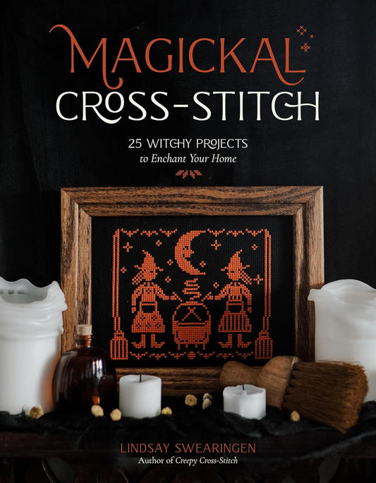 MAGICKAL CROSS-STITCH: 25 WITCHY PROJECTS TO ENCHANT YOUR HOME BY LINDSAY SWEARINGEN