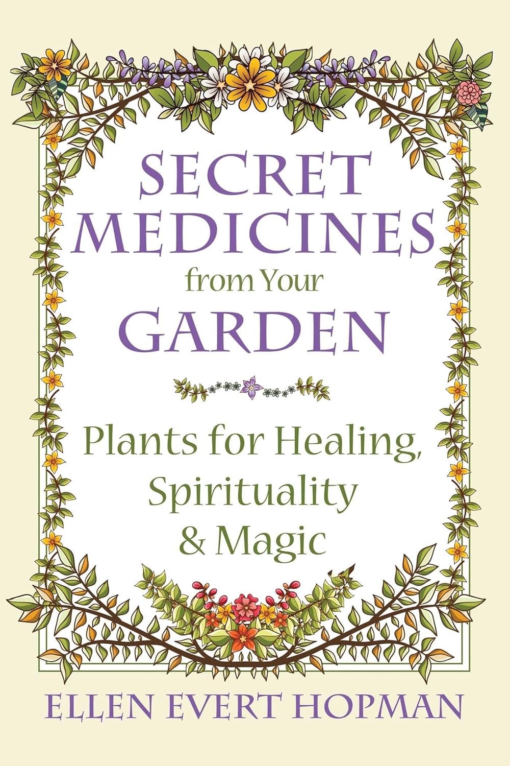 SECRET MEDICINES FROM YOUR GARDEN: PLANTS FOR HEALING, SPIRITUALITY, AND MAGIC BY ELLEN EVERT HOPMAN