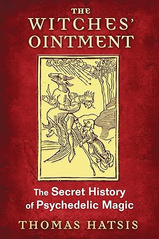 THE WITCHES' OINTMENT: THE SECRET HISTORY OF PSYCHEDELIC MAGIC BY THOMAS HATSIS