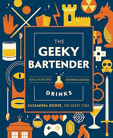 THE GEEKY BARTENDER: REAL LIFE RECIPES FOR FANTASY COCKTAILS BY CASSANDRA REEDER