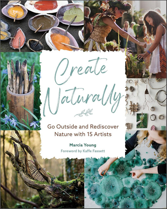 CREATE NATURALLY: GO OUTSIDE AND REDISCPOVER NATURE WITH 15 ARTISTS BY MARCIA YOUNG