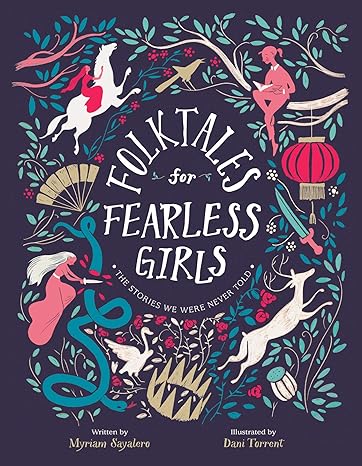 FOLKTALES FOR FEARLESS GIRLS: THE STORIES WE WERE NEVER TOLD BY MYRIAM SAYALERO AND ILLUSTRATED BY DANI TORRENT