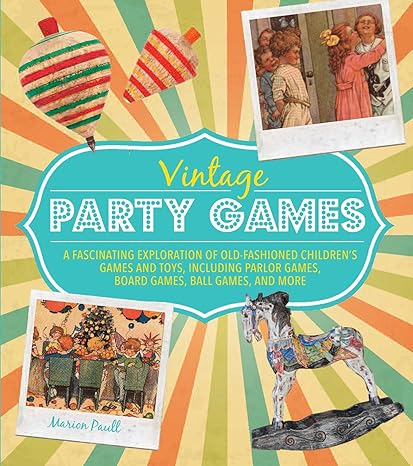 VINTAGE PARTY GAMES: A FASCINATING EXPLORATION OF OLD-FASHIONED CHILDREN'S GAMES AND TOYS, INCLUDING PARLOR GAMES, BOARD GAMES, BALL GAMES, AND MORE BY MARION PAULL