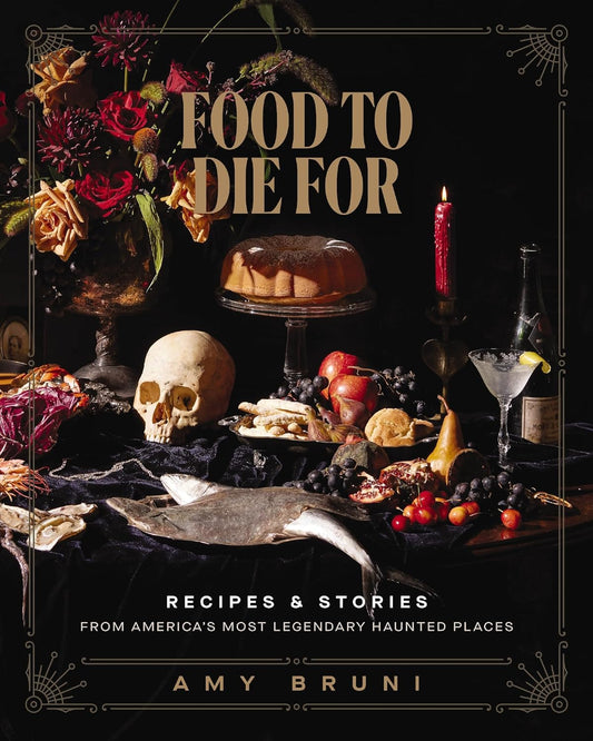 FOOD TO DIE FOR: RECIPES AND STORIES FROM AMERICA'S MOST HAUNTED PLACES BY AMI BRUNI