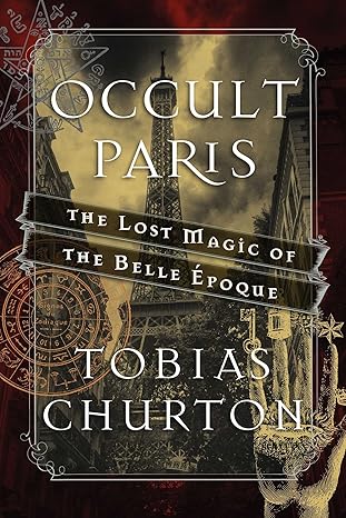 OCCULT PARIS: THE LOST MAGIC OF BELLE EPOCH BY TOBIA CHURTON