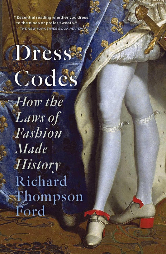 DRESS CODES: HOW THE LAWS OF FASHION MADE HISTORY BY RICHARD THOMPSON FORD