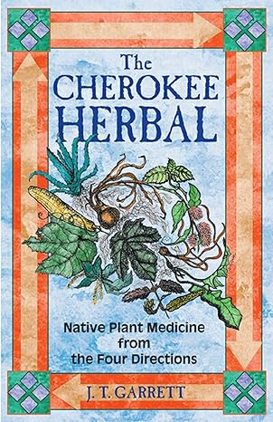 THE CHEROKEE HERBAL: NATIVE PLANT MEDICINE FROM THE FOUR DIRECTIONS BY J.T. GARRETT