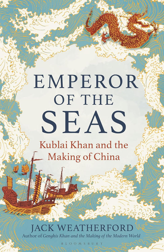 EMPEROR OF THE SEAS: KUBLAI KHAN AND THE MAKING OF CHINA BY JACK WEATHERFORD