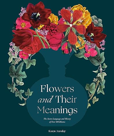 FLOWERS AND THEIR MEANINGS: THE SECRET LANGUAGE AND HISTORY OF OVER 600 BLOOMS BY KAREN AZOULAY