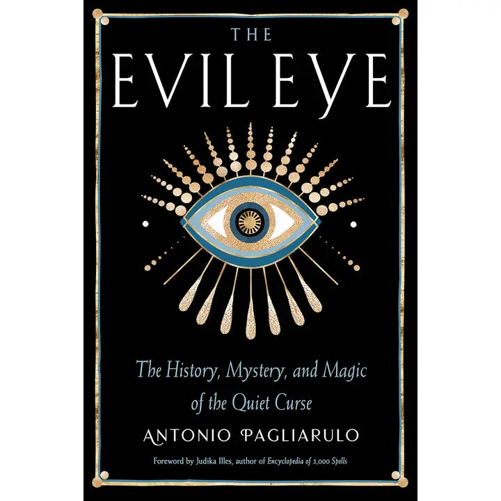 THE EVIL EYE: THE HISTORY, MYSTERY, AND MAGIC OF THE QUIET CURSE BY ANTONIO PAGLIARULO