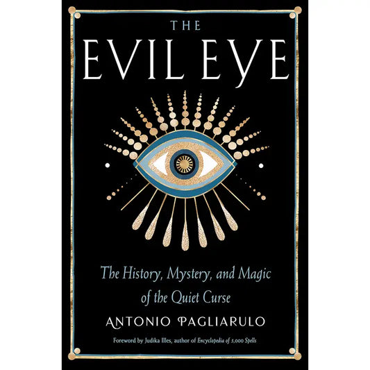 THE EVIL EYE: THE HISTORY, MYSTERY, AND MAGIC OF THE QUIET CURSE BY ANTONIO PAGLIARULO