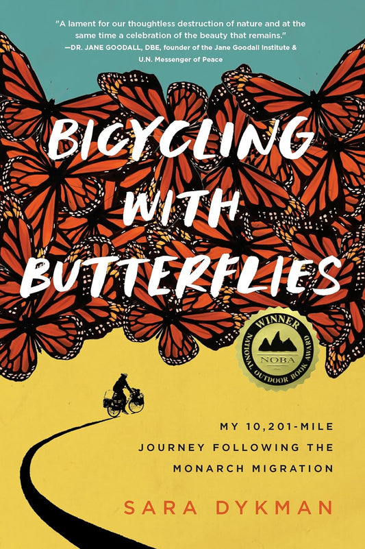 BICYCLING WITH BUTTERFLIES: MY 10,201 MILE JOURNEY FOLLOWING THE MONARCH MIGRATION BY SARA DYKMAN