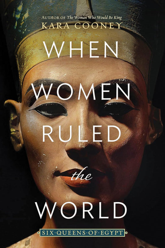 WHEN WOMEN RULED THE WORLD: SIX QUEENS OF EGYPT BY KARA COONEY