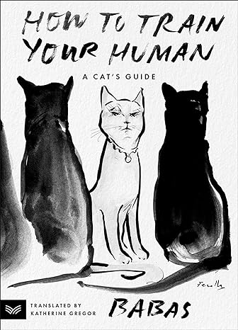 HOW TO TRAIN YOUR HUMAN: A CAT'S GUIDE