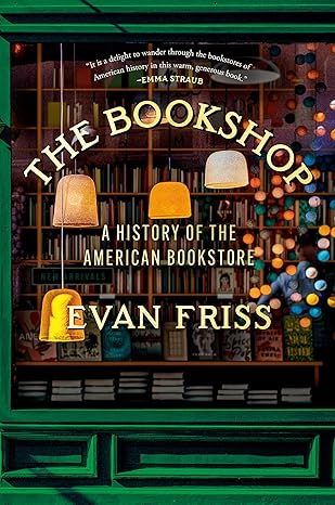 THE BOOKSHOP: A HISTORY OF THE AMERICAN BOOKSTORE BY EVAN FRISS