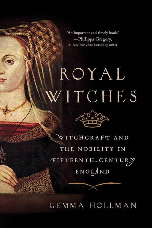 ROYAL WITCHES: WITCHCRAFT AND THE NOBILITY IN THE FIFTEENTH-CENTURY ENGLAND BY GEMMA HOLLMAN