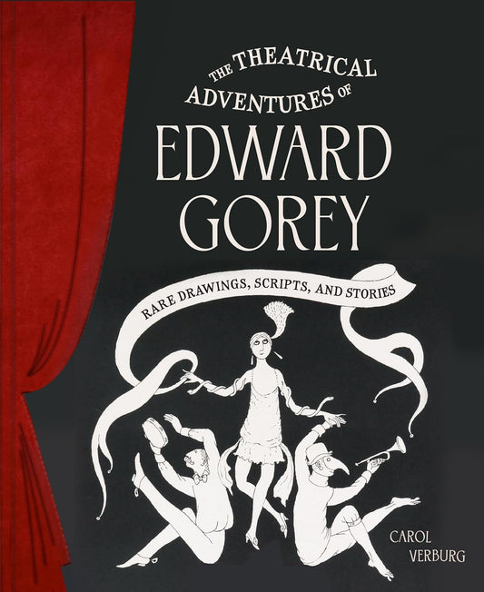 THE THEATRICAL ADVENTURES OF EDWARD GOREY: RARE DRAWINGS, SCRIPTS, AND STORIES BY CAROL VERBURG