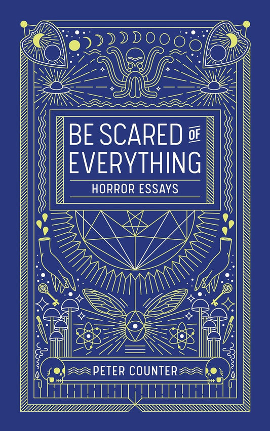 BE SCARED OF EVERYTHING- HORROR ESSAYS BY PETER COUNTER