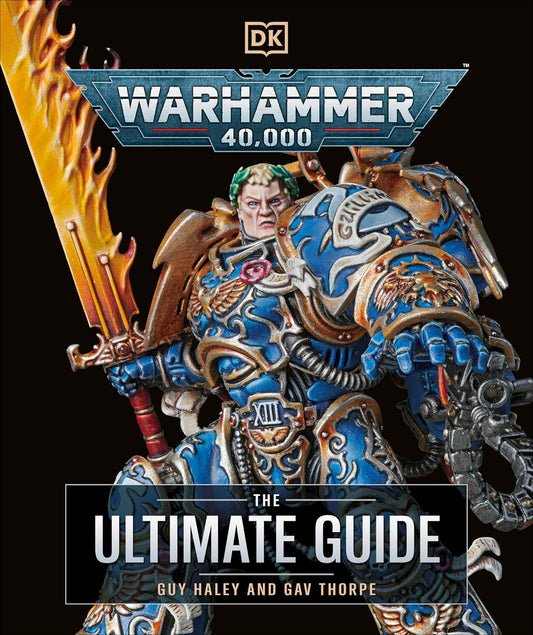 WARHAMMER 40K THE ULTIMATE GUIDE BY GUY HALEY AND GAV THORPE (A DK BOOK)