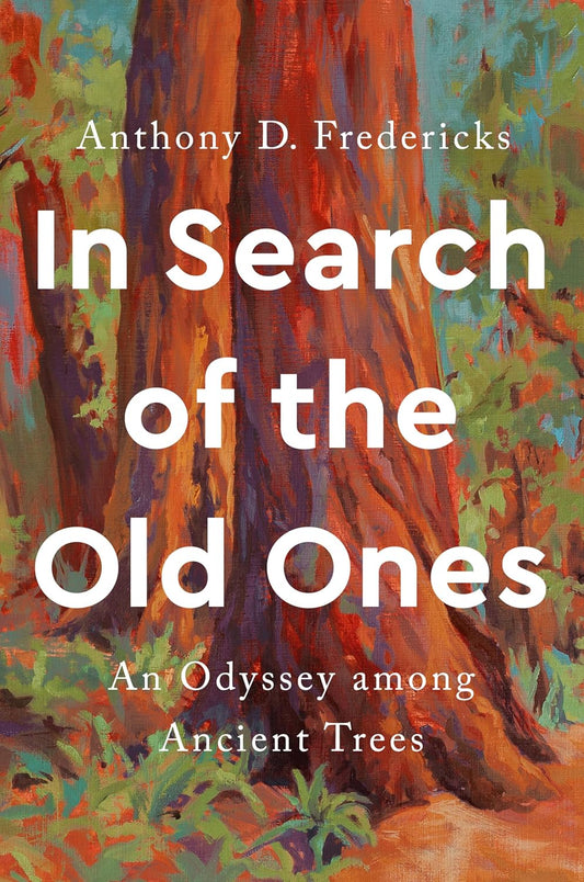 IN SEARCH OF THE OLD ONES: AN ODYSSEY AMONG ANCIENT TREES BY ANTHONY D. FREDERICKS