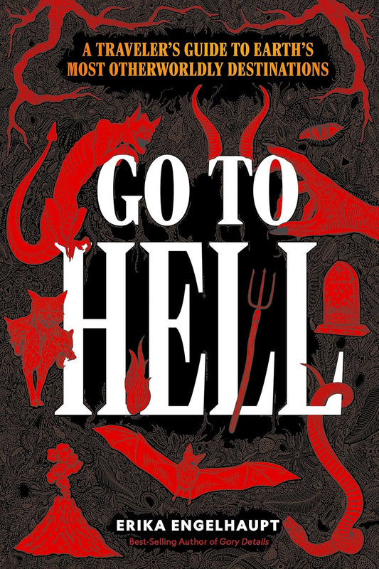 GO TO HELL: A TRAVELER'S GUIDE TO THE EARTH'S MOST OTHERWORLDLY DESTINATIONS BY ERIKA ENGELHAUPT