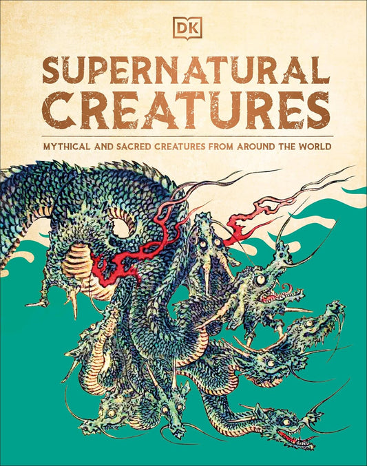 SUPERNATURAL CREATURES: MYTHICAL AND SACRED CREATURES FROM AROUND THE WORLD (A DK BOOK)