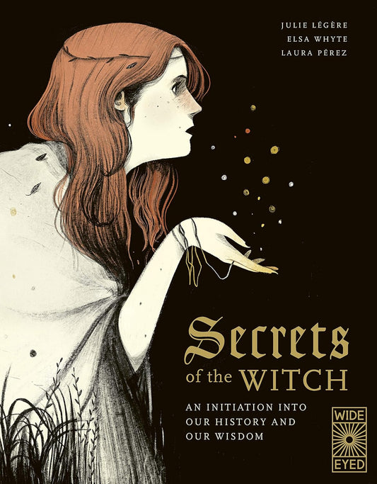 SECRETS OF THE WITCH: AN INITIATION INTO OUR HISTORY AND WISDOM BY JULIE LEGERE, ELSA WHYTE, AND LAURA PEREZ