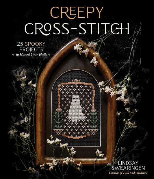 CREEPY CROSS STITCH: 25 SPOOKY PROJECTS TO HAUNT YOUR HALLS BY LINDSAY SWEARINGEN