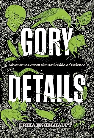 GORY DETAILS: ADVENTURES FRO THE DARK SIE OF SCIENCE BY ERIKA ENGELHAUPT