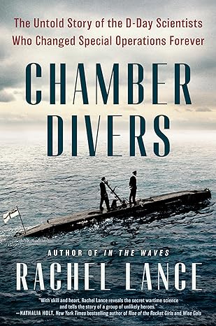 CHAMBER DIVERS: THE UNTOLD STORY OF THE D-DAY SCIENTISTS WHO CHANGED SPECIAL OPERATIONS FOREVER BY RACHEL LANCE