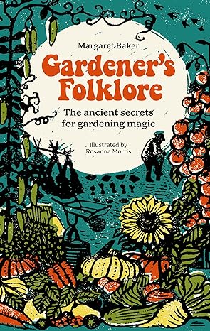 GARDENER'S FOLKLORE: THE ANCIENT SECRETS FOR GARDENING MAGIC BY MARGARET BAKER AND ILLUSTRATED BY ROSANNA MORRIS