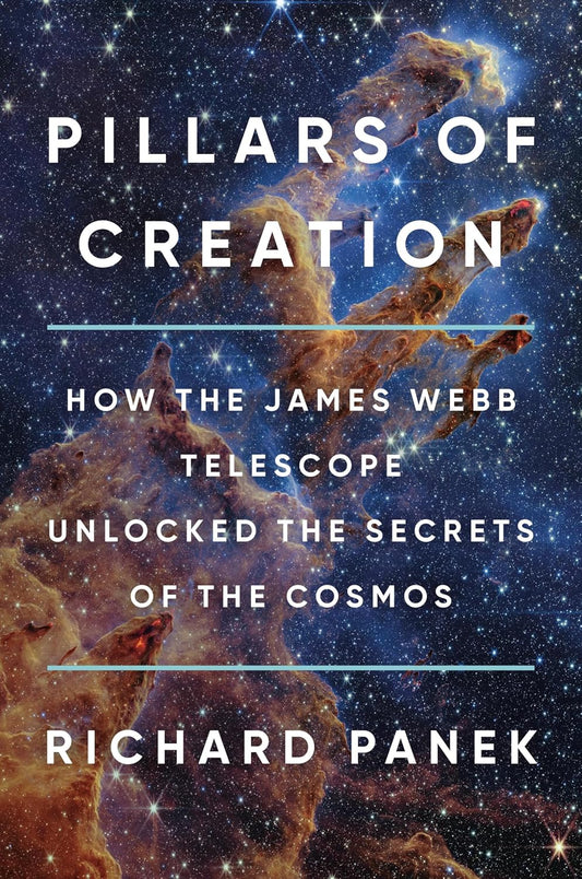 PILLARS OF CREATION: HOW THE JAMES WEBB TELESCOPE UNLOCKED THE SECRETS OF THE COSMOS BY RICHARD PANEK