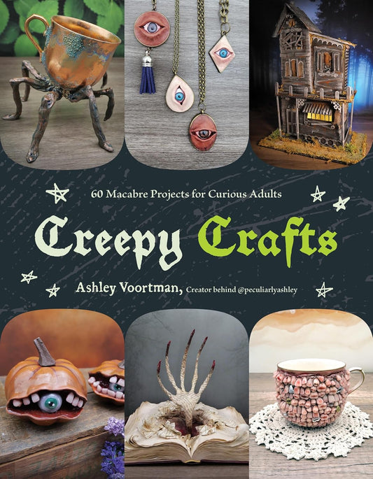 CREEPY CRAFTS: 60 MACABRE PROJECTS FOR PECULIAR ADULTS BY ASHLEY VOORTMAN