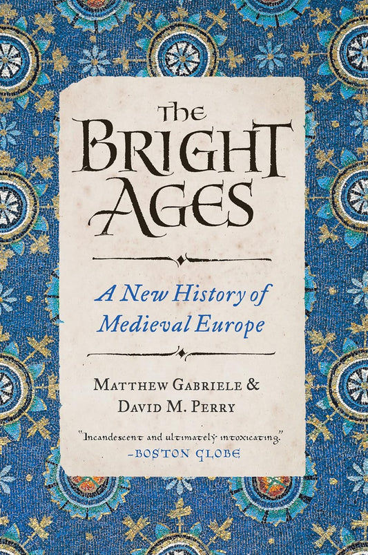 THE BRIGHT AGES: A NEW HISTORY OF MEDIEVAL EUROPE BY MATTHEW GABRIELE & DAVID M. PERRY