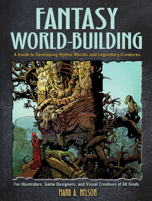 FANTASY WORLD-BUILDING - A GUIDE TO DEVELOPING MYTHIC WORLDS AND LEGENDARY CREATURES BY MARK NELSON