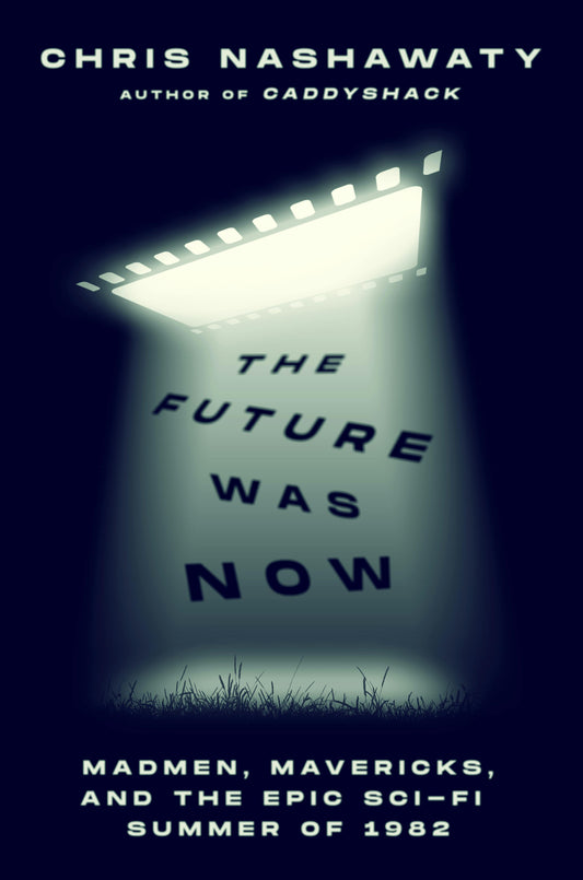 THE FUTURE WAS NOW; MADMEN, MAVERICKS, AND THE EPIC SCI-FI SUMMER OF 1982 BY CHRIS NASHAWATY