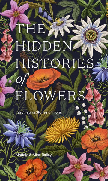 THE HIDDEN HISTORIES OF FLOWERS BY MADDIE AND ALICE BAILEY