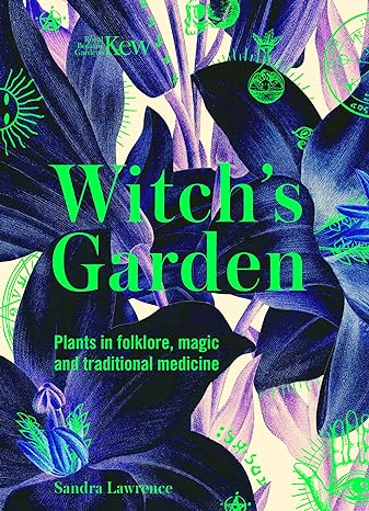 THE WITCH'S GARDEN: PLANTS IN FOLKLORE, MAGIC, AND TRADITIONAL MEDICINE BY SANDRA LAWRENCE