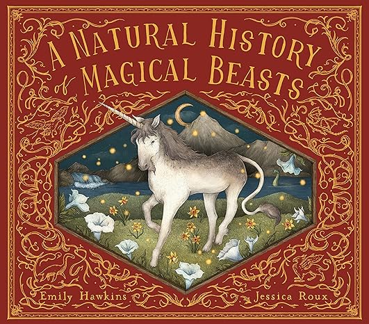 A NATURAL HISTORY OF MAGICAL BEASTS BY EMILY HAWKINS AND ILLUSTRATED BY JESSICA ROUX