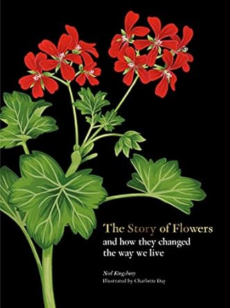 THE STORY OF FLOWERS AND HOW THEY CHANGED THE WAY WE LIVE BY NOEL KINGSBURY AND ILLUSTRATED BY CHARLOTTE DAY