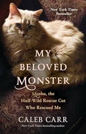 MY BELOVED MONSTER: MASHA, THE HALF-WILD RESCUE CAT WHO RESCUED ME BY CALEB CARR